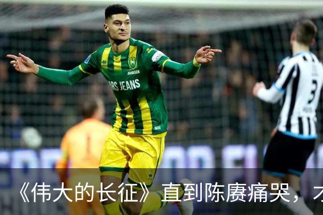 《伟大的长征》直到陈赓痛哭，才明白遵义会议，让多少人喜极而泣
